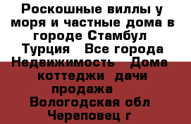 Роскошные виллы у моря и частные дома в городе Стамбул, Турция - Все города Недвижимость » Дома, коттеджи, дачи продажа   . Вологодская обл.,Череповец г.